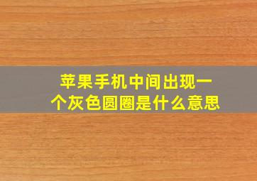 苹果手机中间出现一个灰色圆圈是什么意思