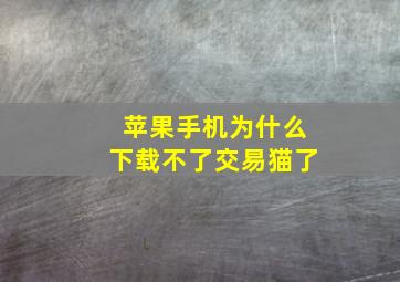 苹果手机为什么下载不了交易猫了