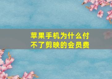 苹果手机为什么付不了剪映的会员费