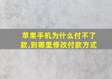 苹果手机为什么付不了款,到哪里修改付款方式