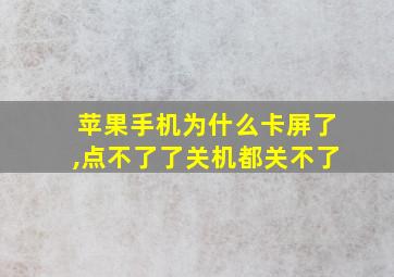 苹果手机为什么卡屏了,点不了了关机都关不了