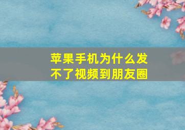 苹果手机为什么发不了视频到朋友圈