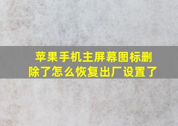 苹果手机主屏幕图标删除了怎么恢复出厂设置了