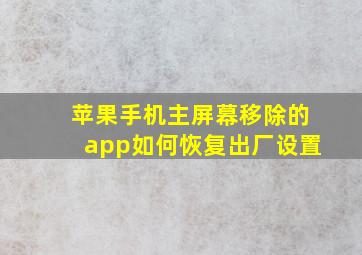 苹果手机主屏幕移除的app如何恢复出厂设置