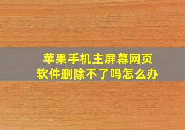 苹果手机主屏幕网页软件删除不了吗怎么办