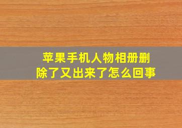 苹果手机人物相册删除了又出来了怎么回事