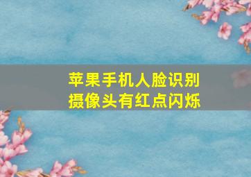 苹果手机人脸识别摄像头有红点闪烁