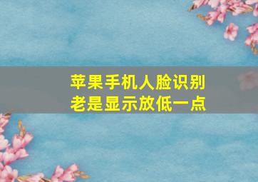 苹果手机人脸识别老是显示放低一点