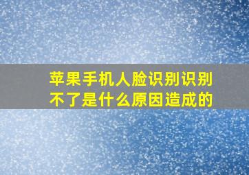 苹果手机人脸识别识别不了是什么原因造成的