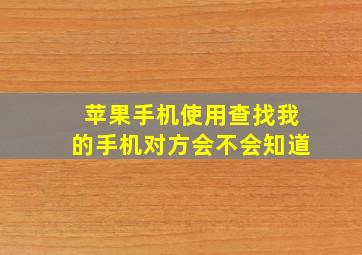 苹果手机使用查找我的手机对方会不会知道