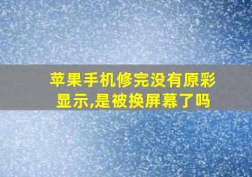 苹果手机修完没有原彩显示,是被换屏幕了吗