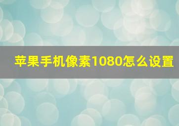 苹果手机像素1080怎么设置