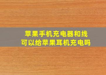 苹果手机充电器和线可以给苹果耳机充电吗