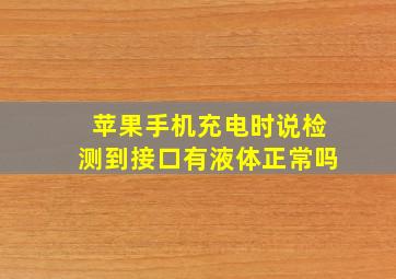 苹果手机充电时说检测到接口有液体正常吗