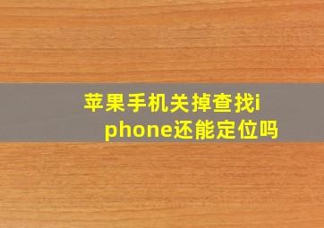 苹果手机关掉查找iphone还能定位吗