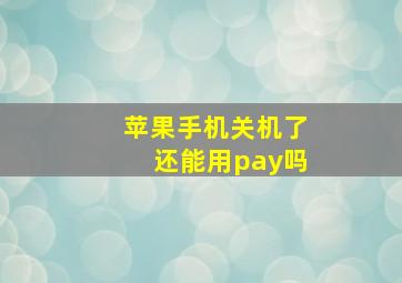 苹果手机关机了还能用pay吗