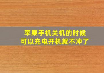 苹果手机关机的时候可以充电开机就不冲了