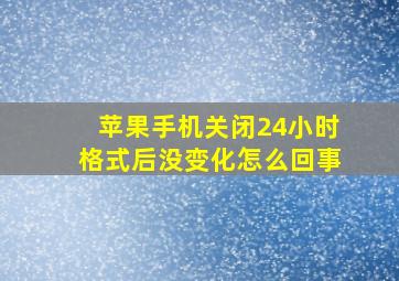 苹果手机关闭24小时格式后没变化怎么回事