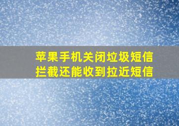 苹果手机关闭垃圾短信拦截还能收到拉近短信