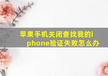 苹果手机关闭查找我的iphone验证失败怎么办