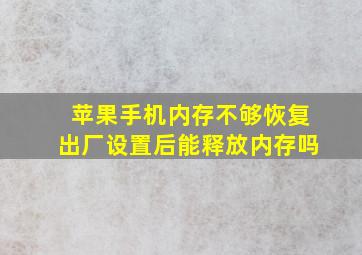 苹果手机内存不够恢复出厂设置后能释放内存吗