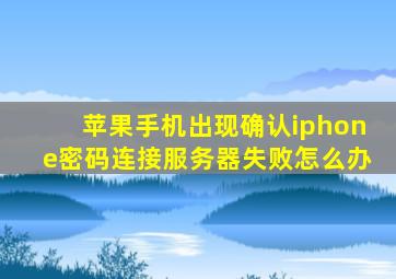 苹果手机出现确认iphone密码连接服务器失败怎么办