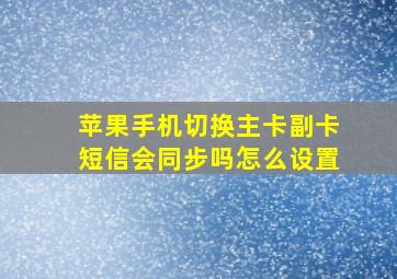 苹果手机切换主卡副卡短信会同步吗怎么设置