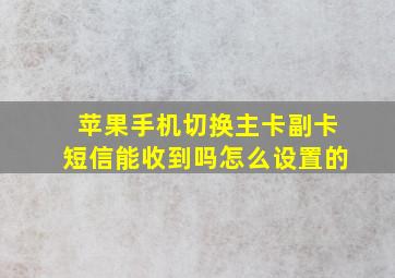 苹果手机切换主卡副卡短信能收到吗怎么设置的