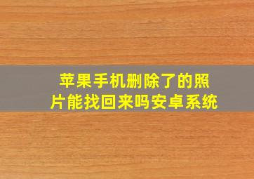 苹果手机删除了的照片能找回来吗安卓系统