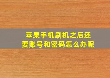 苹果手机刷机之后还要账号和密码怎么办呢