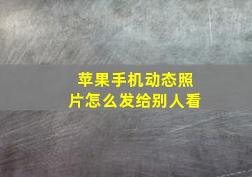 苹果手机动态照片怎么发给别人看