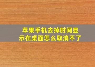 苹果手机去掉时间显示在桌面怎么取消不了