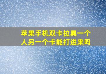 苹果手机双卡拉黑一个人另一个卡能打进来吗