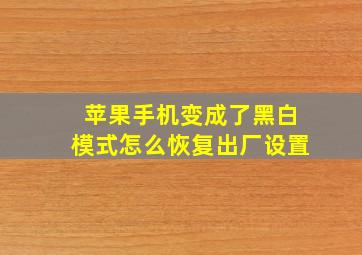 苹果手机变成了黑白模式怎么恢复出厂设置