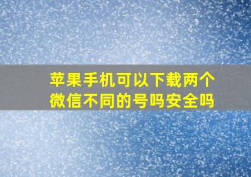 苹果手机可以下载两个微信不同的号吗安全吗