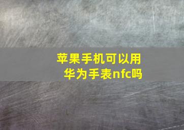 苹果手机可以用华为手表nfc吗