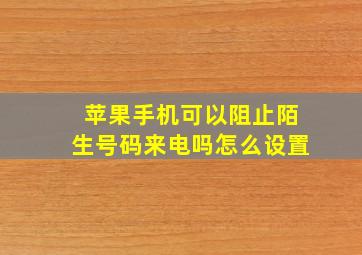 苹果手机可以阻止陌生号码来电吗怎么设置