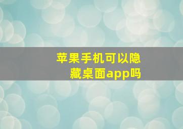 苹果手机可以隐藏桌面app吗