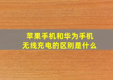 苹果手机和华为手机无线充电的区别是什么