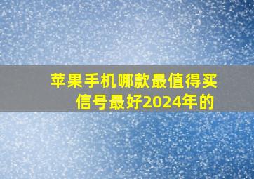 苹果手机哪款最值得买信号最好2024年的