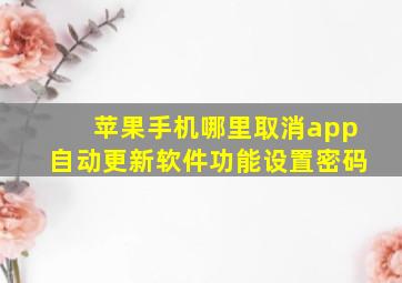 苹果手机哪里取消app自动更新软件功能设置密码