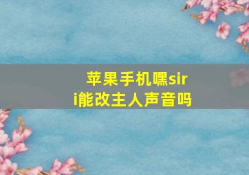 苹果手机嘿siri能改主人声音吗