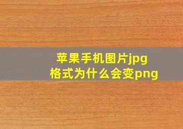 苹果手机图片jpg格式为什么会变png