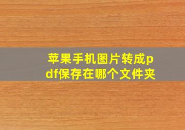 苹果手机图片转成pdf保存在哪个文件夹