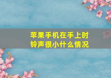 苹果手机在手上时铃声很小什么情况