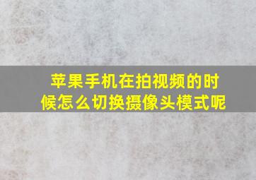 苹果手机在拍视频的时候怎么切换摄像头模式呢