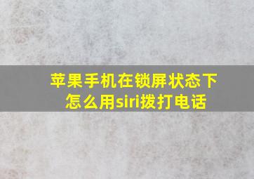 苹果手机在锁屏状态下怎么用siri拨打电话