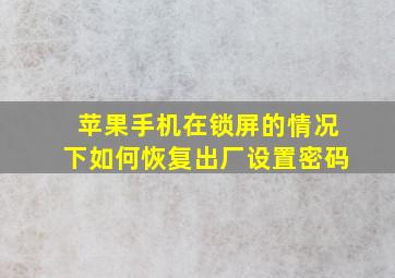 苹果手机在锁屏的情况下如何恢复出厂设置密码