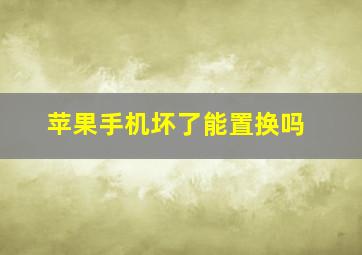 苹果手机坏了能置换吗