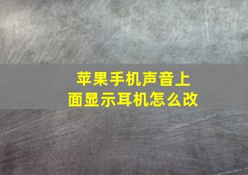 苹果手机声音上面显示耳机怎么改